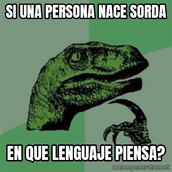 Philosoraptor meme: Si una persona nace sorda / en que lenguaje piensa?
