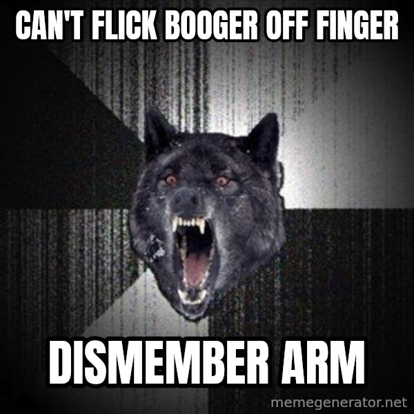 Insanity Wolf meme: Can't flick booger off finger / dismember arm
