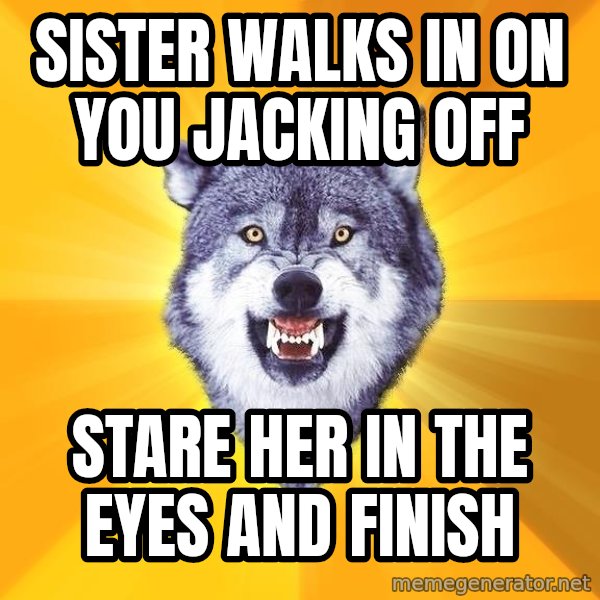 Courage Wolf meme: sister walks in on you jacking off / stare her in the eyes and finish