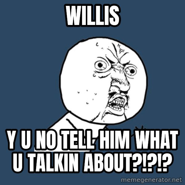 Y U No meme: WILLIS / Y U NO TELL HIM WHAT U TALKIN ABOUT?!?!?
