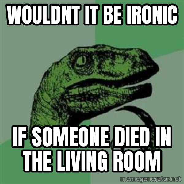 Philosoraptor meme: WOULDNT IT BE IRONIC / IF SOMEONE DIED IN THE LIVING ROOM