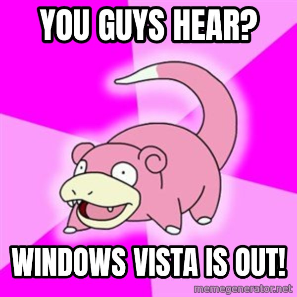 Slowpoke meme: you guys hear? / windows vista is out!