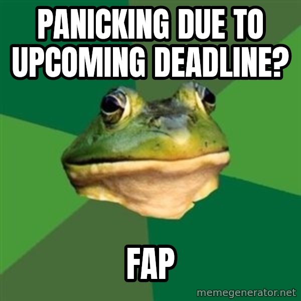 Foul Bachelor Frog meme: panicking due to upcoming deadline? / fap