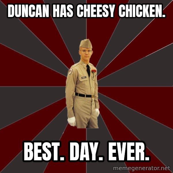 Stereotypical Corps Guy meme: Duncan has cheesy chicken. / BEST. Day. Ever.