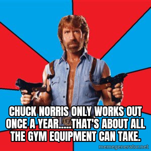 Chuck Norris  meme: Chuck Norris only works out once a year.....that's about all the gym equipment can take.