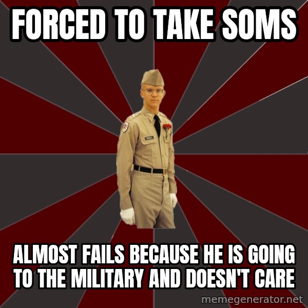 Stereotypical Corps Guy meme: Forced to take soms / ALMOST FAILS BECAUSE HE IS GOING TO THE MILITARY AND DOESN'T CARE