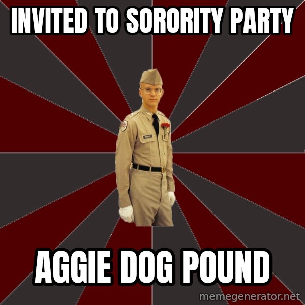 Stereotypical Corps Guy meme: Invited to sorority party / aggie dog pound