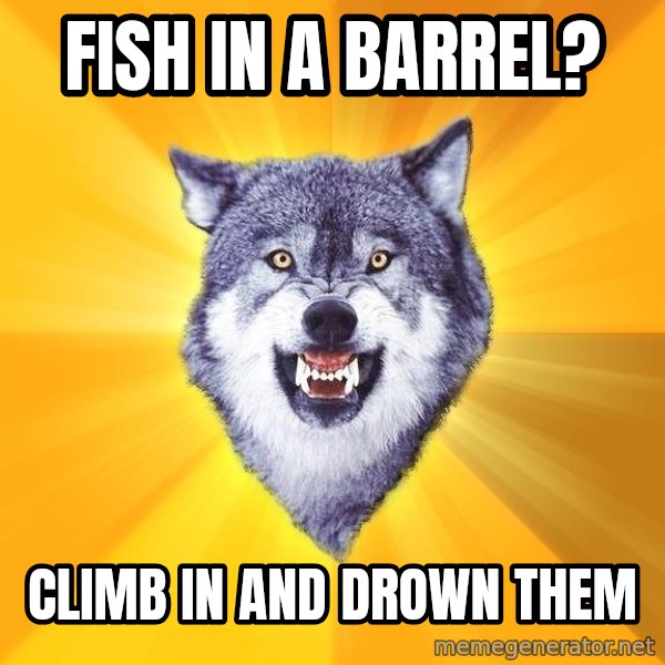 Courage Wolf meme: fish in a barrel? / climb in and drown them