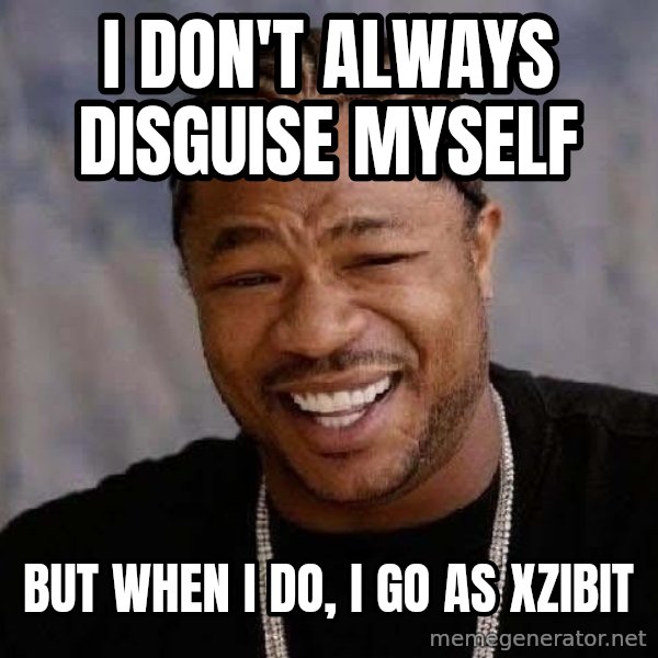Yo Dawg meme: I don't always  disguise myself / But When I do, I go as xzibit