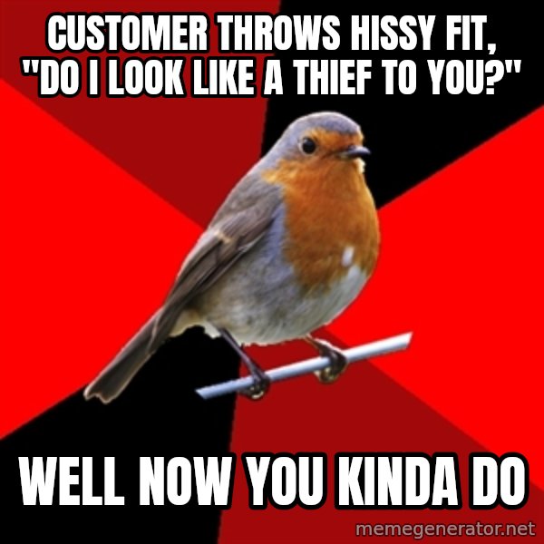 Retail Robin meme: Customer throws hissy fit, "do i look like a thief to you?" / Well now you kinda do