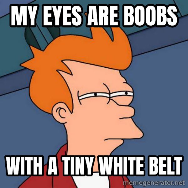 Futurama Fry meme: My eyes are boobs / with a tiny white belt