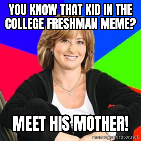 Sheltering Suburban Mom meme: you know that kid in the college freshman meme? / meet his mother!