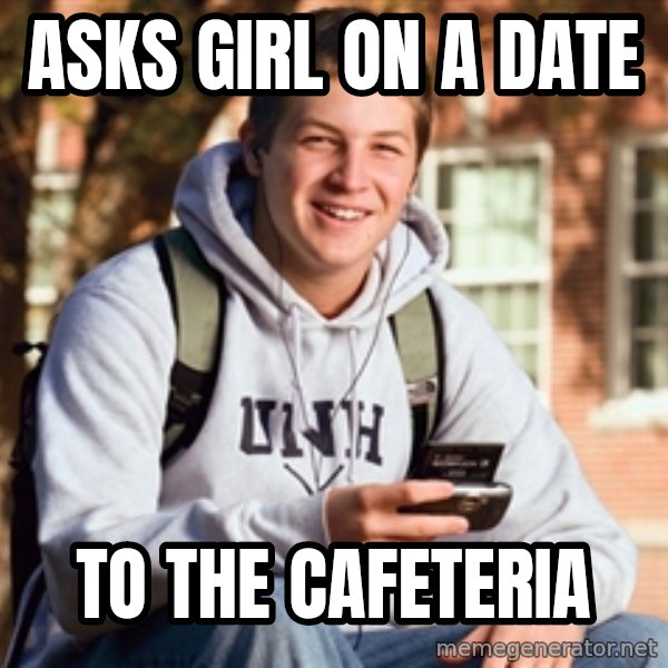College Freshman meme: Asks girl on a date / to the cafeteria