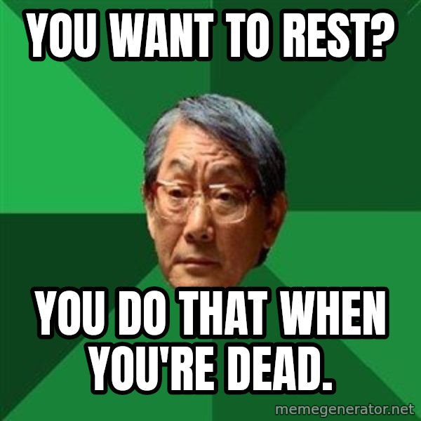 High Expectations Asian Father meme: you want to rest? / you do that when you're dead.