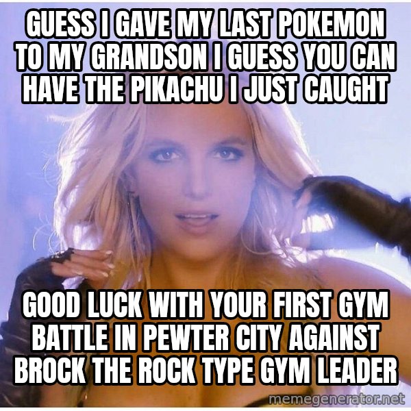 Professor Oak meme: Guess i gave my last pokemon to my grandson I guess you can have the pikachu i just caught / Good luck with your first gym battle in Pewter city against brock the rock type gym leader