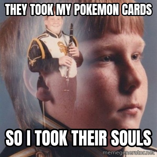 PTSD Clarinet Boy meme: They took my pokemon cards / So i took their souls