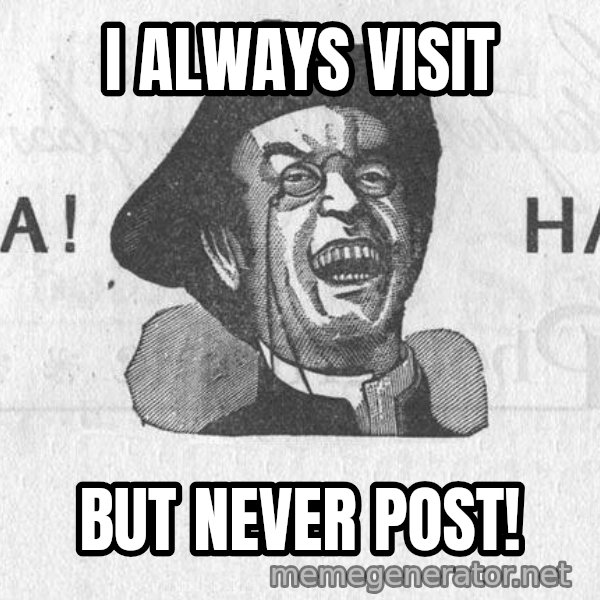 Ha Ha Guy meme: I always visit / but never post!