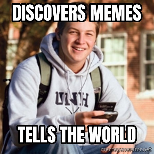 College Freshman meme: DISCOVERS MEMES / TELLS THE WORLD