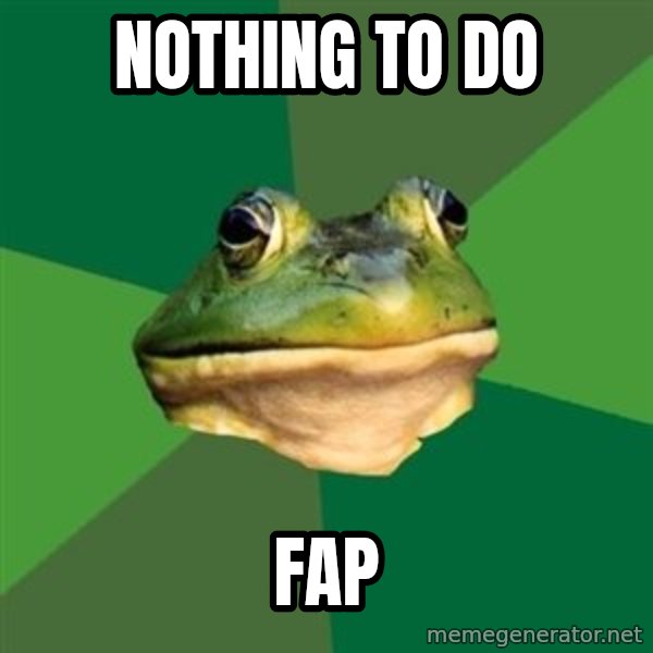 Foul Bachelor Frog meme: Nothing to do / FAP
