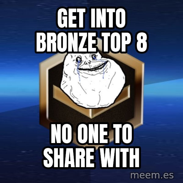 Forever Bronze meme: get into bronze top 8 / no one to share with