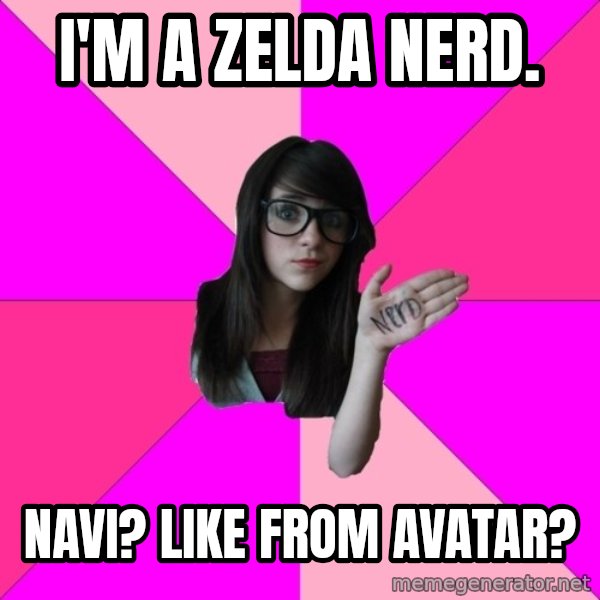 Idiot Nerd Girl meme: I'm a Zelda nerd. / navi?  Like from avatar?