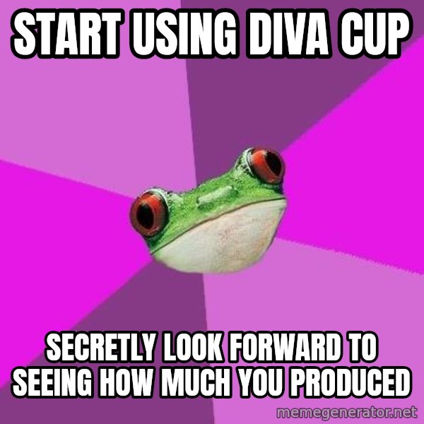 Foul Bachelorette Frog meme: Start using diva cup / secretly look forward to seeing how much you produced
