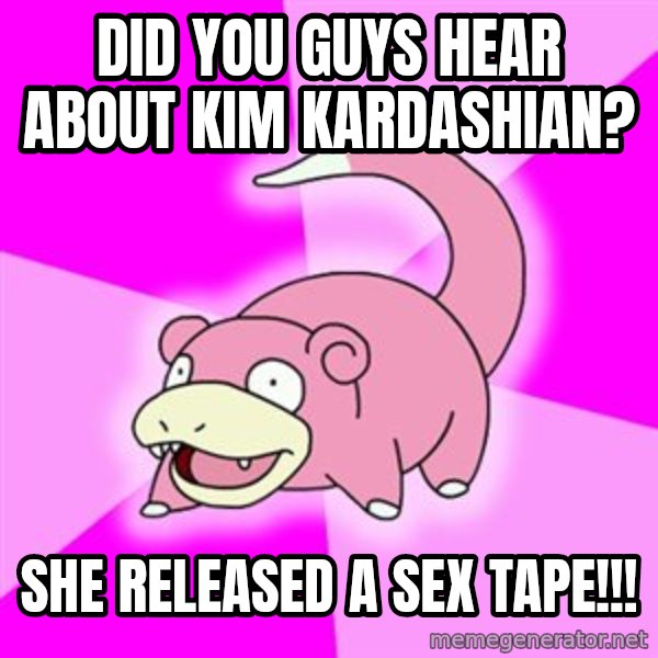 Slowpoke meme: Did you guys hear about Kim Kardashian? / She Released a sex tape!!!
