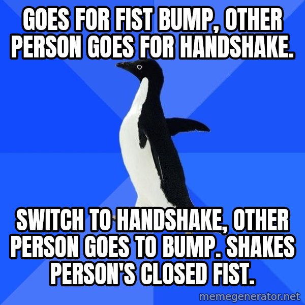 Socially Awkward Penguin meme: goes for fist bump, other person goes for handshake. / switch to handshake, other person goes to bump. shakes person's closed fist.