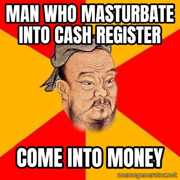 Wise Confucius meme: Man who masturbate into cash register / Come into money
