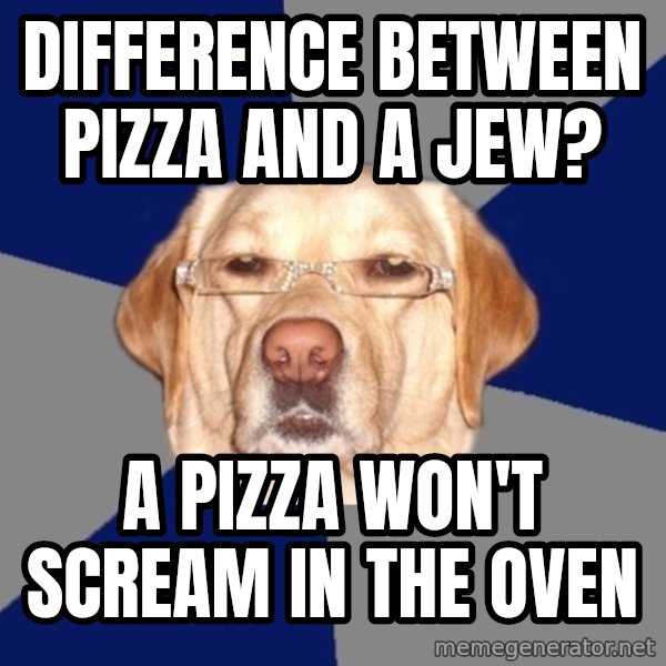 Racist Dog meme: Difference between pizza and a jew? / a pizza won't scream in the oven
