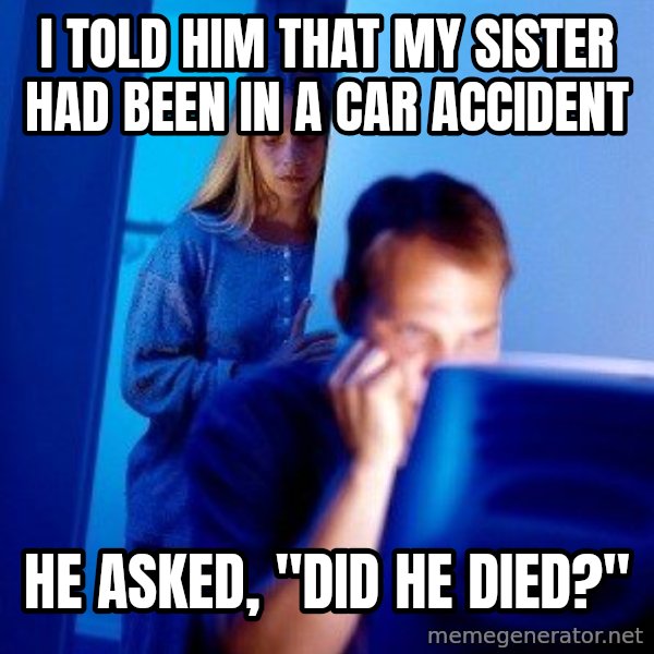 Internet Husband meme: I told him that my sister had been in a car accident / He asked, "Did he died?"