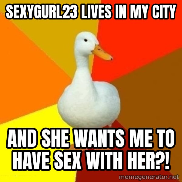 Technologically Impaired Duck meme: SexyGurl23 lives in my city / And she WAnTS Me to have sex with her?!