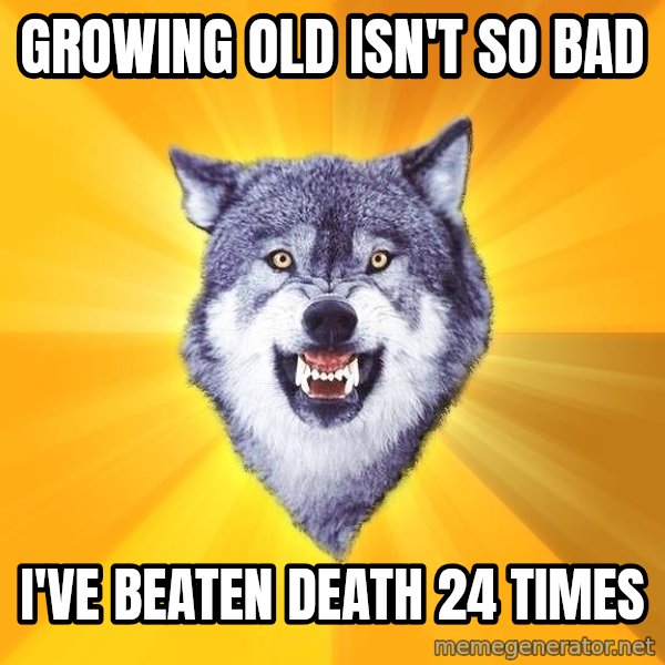 Courage Wolf meme: GROWING OLD ISN't so bad / I've beaten Death 24 times