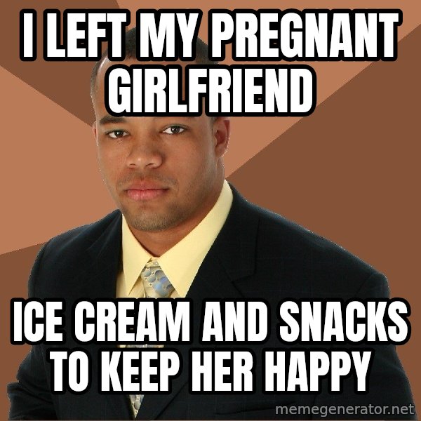 Successful Black Man meme: I Left My Pregnant Girlfriend / ice cream and snacks     to keep her happy