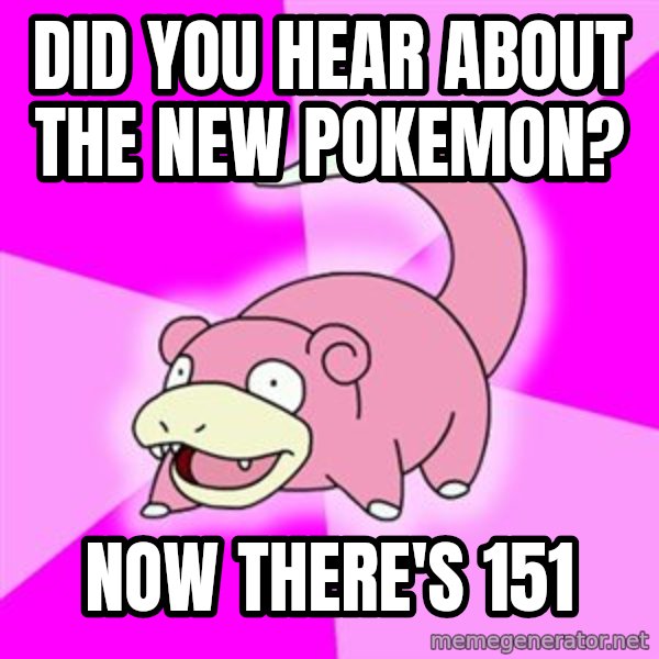 Slowpoke meme: Did you hear about the new pokemon? / Now there's 151