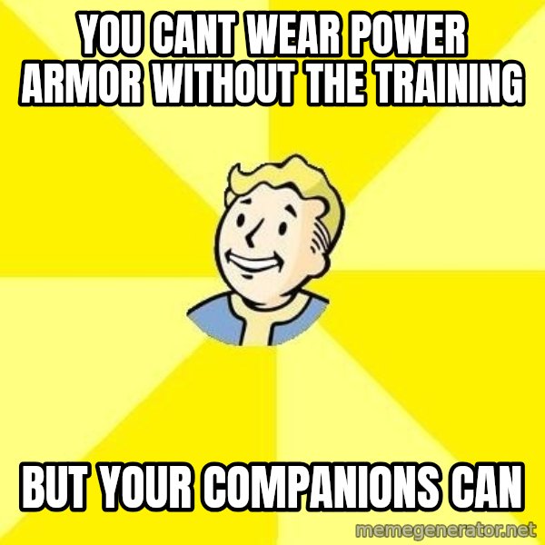 Fallout 3 meme: you cant wear power armor without the training / But your companions can