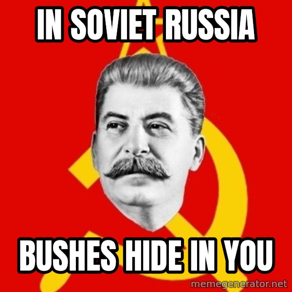 Stalin Says meme: IN SOVIET RUSSIA / BUSHES HIDE IN YOU