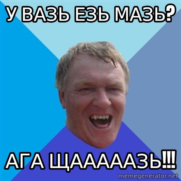 YAAZZ meme: У ВАЗЬ ЕЗЬ МАЗЬ? / АГА ЩАААААЗЬ!!!