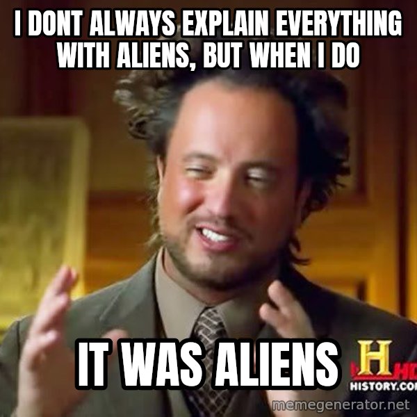Ancient Aliens meme: I dont always explain everything with aliens, but when I do / It was ALIENS