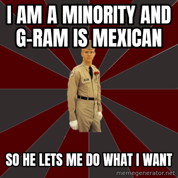 Stereotypical Corps Guy meme: I am a Minority and g-ram is mexican / so he lets me do what I want