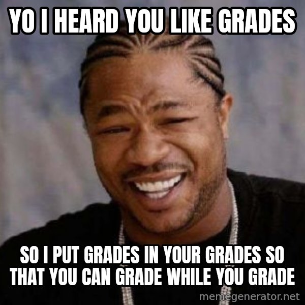 xzibit-yo-dawg meme: Yo I heard you like grades / so I put grades in your grades so that you can grade while you grade