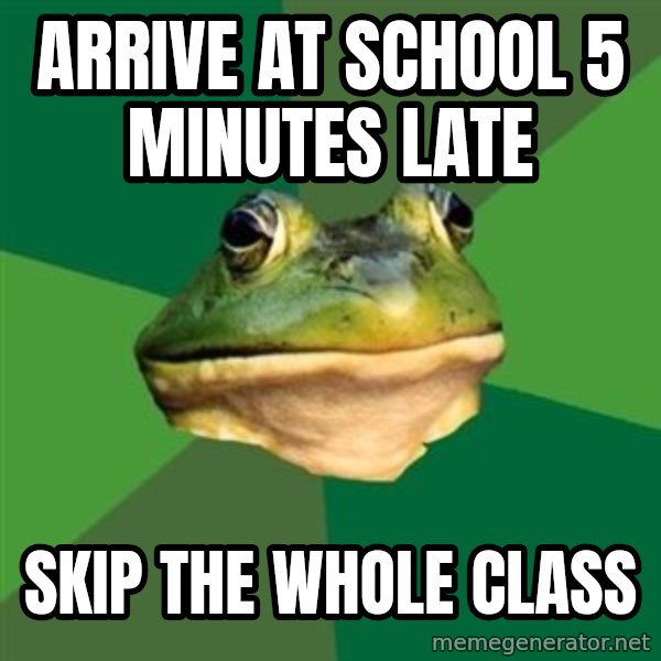 Foul Bachelor Frog meme: arrive at school 5 minutes late / skip the whole class