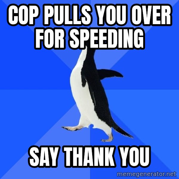 Socially Awkward Penguin meme: Cop pulls you over for speeding / Say thank you