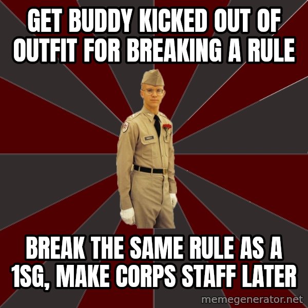 Stereotypical Corps Guy meme: Get buddy kicked out of outfit for breaking a rule / break the same rule as a 1sg, make corps staff later