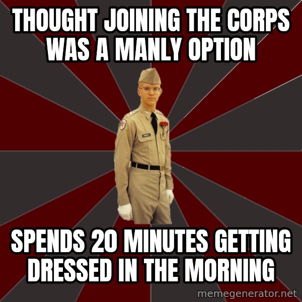 Stereotypical Corps Guy meme: thought joining the corps was a manly option / sPENDS 20 MINUTES GETTING DRESSED IN THE MORNING