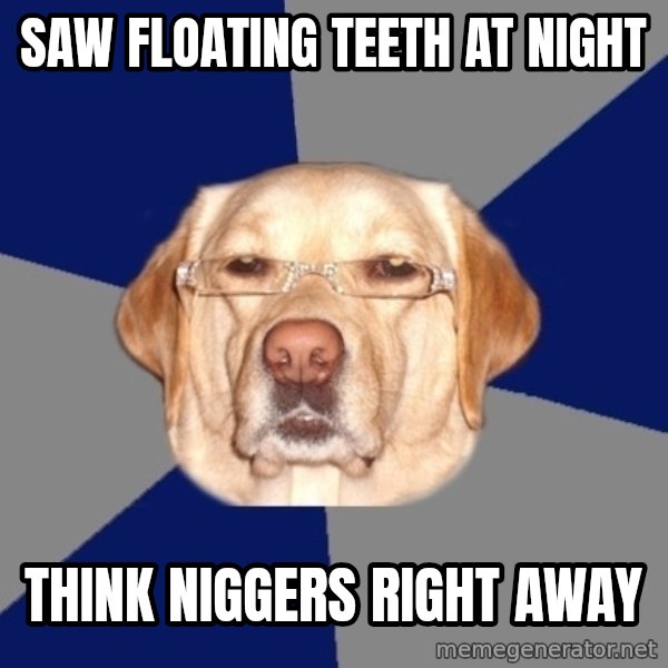 Racist Dog meme: saw floating teeth at night / think niggers right away