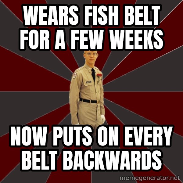 Stereotypical Corps Guy meme: Wears fish belt for a few weeks / now puts on every belt backwards