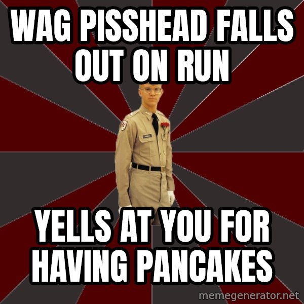 Stereotypical Corps Guy meme: wag pisshead falls out on run / yells at you for having pancakes