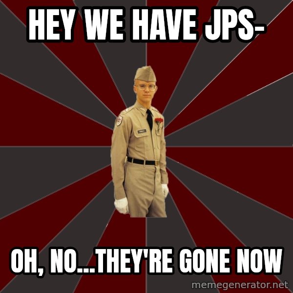 Stereotypical Corps Guy meme: Hey we have jps- / oh, no...they're gone now