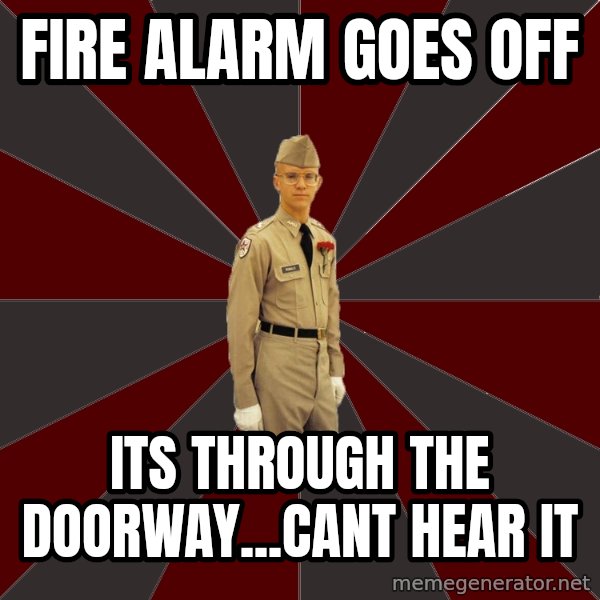Stereotypical Corps Guy meme: Fire alarm goes off / Its through the doorway...cant hear it